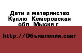 Дети и материнство Куплю. Кемеровская обл.,Мыски г.